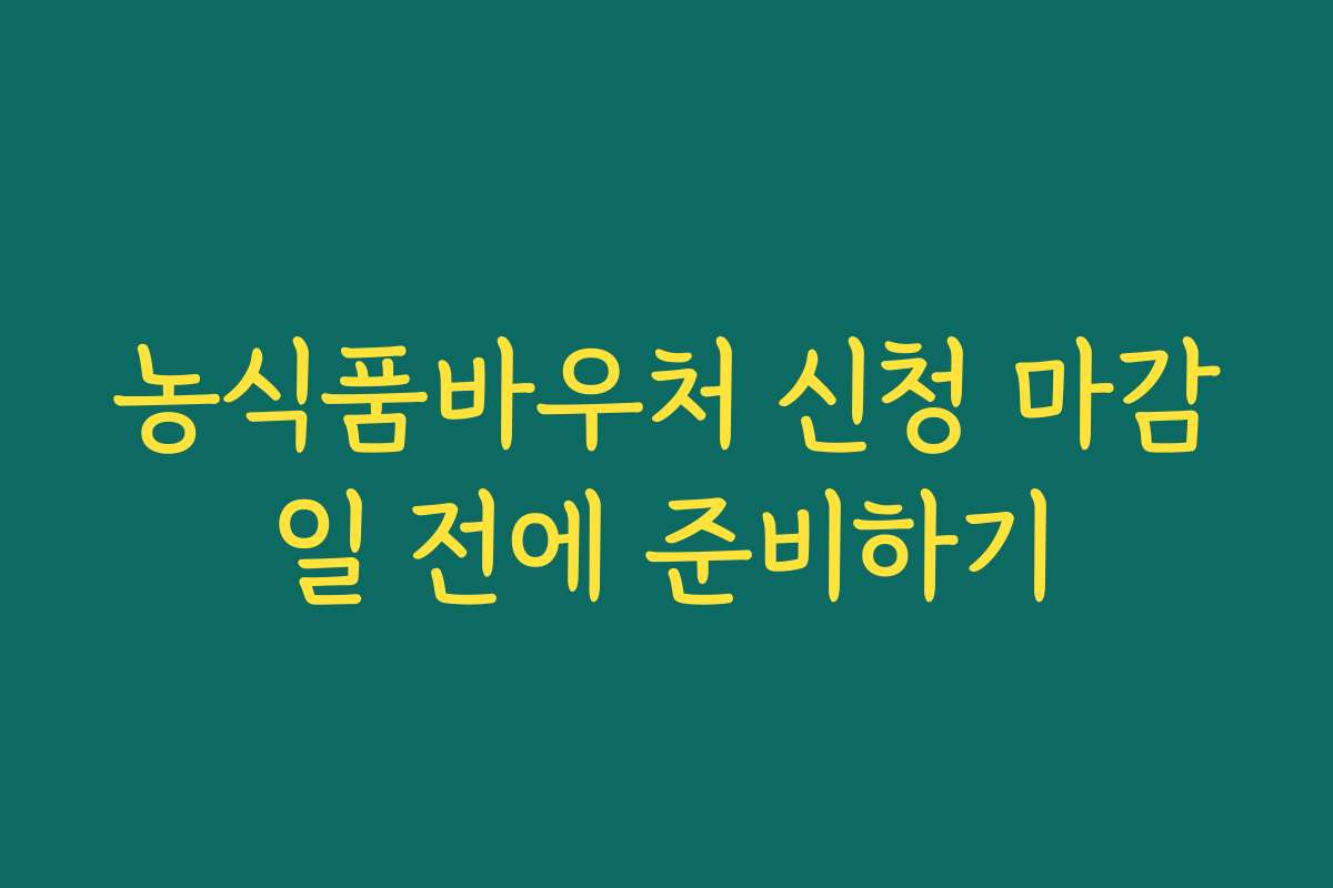 농식품바우처 신청 마감일 전에 준비하기