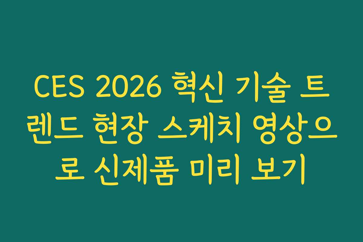CES 2026 혁신 기술 트렌드 현장 스케치 영상으로 신제품 미리 보기