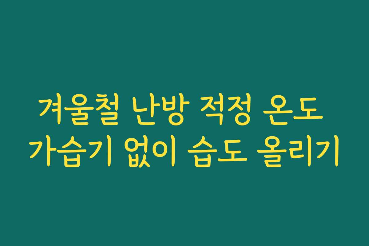 겨울철 난방 적정 온도 가습기 없이 습도 올리기