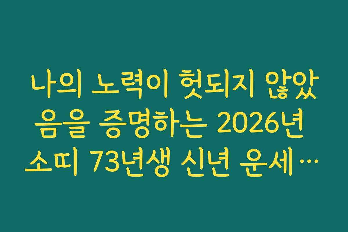 나의 노력이 헛되지 않았음을 증명하는 2026년 소띠 73년생 신년 운세 예견
