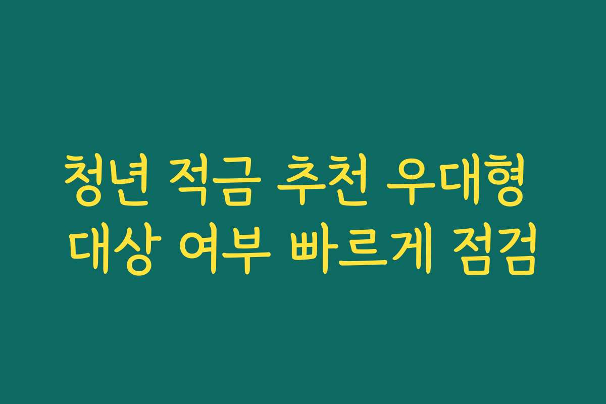 청년 적금 추천 우대형 대상 여부 빠르게 점검