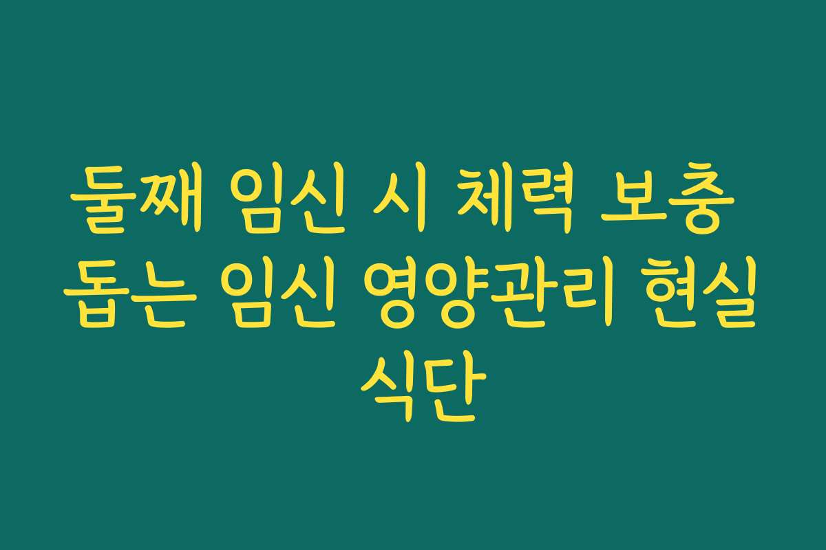둘째 임신 시 체력 보충 돕는 임신 영양관리 현실 식단