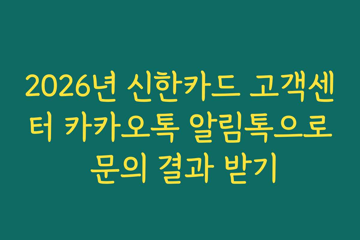 2026년 신한카드 고객센터 카카오톡 알림톡으로 문의 결과 받기