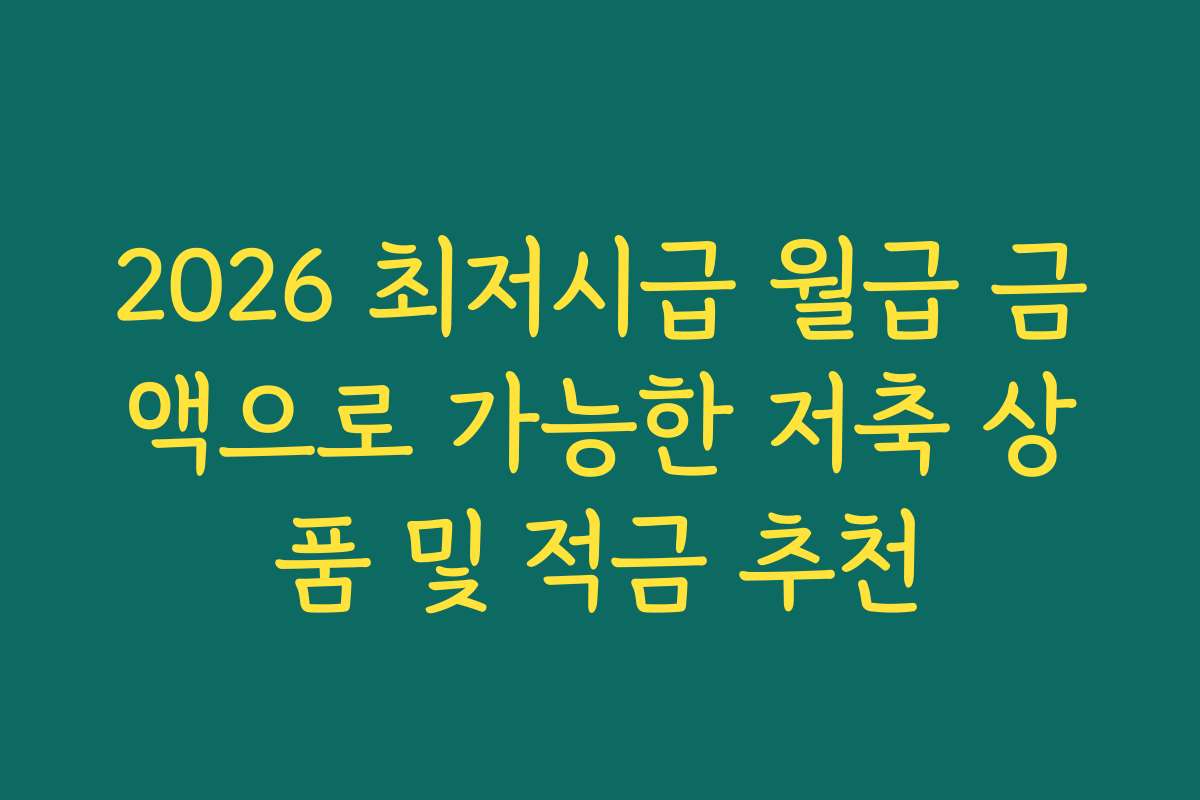 2026 최저시급 월급 금액으로 가능한 저축 상품 및 적금 추천