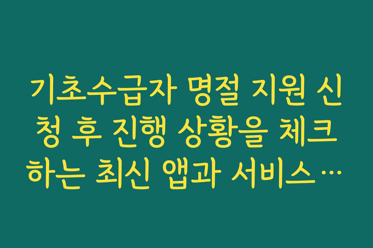 기초수급자 명절 지원 신청 후 진행 상황을 체크하는 최신 앱과 서비스 추천