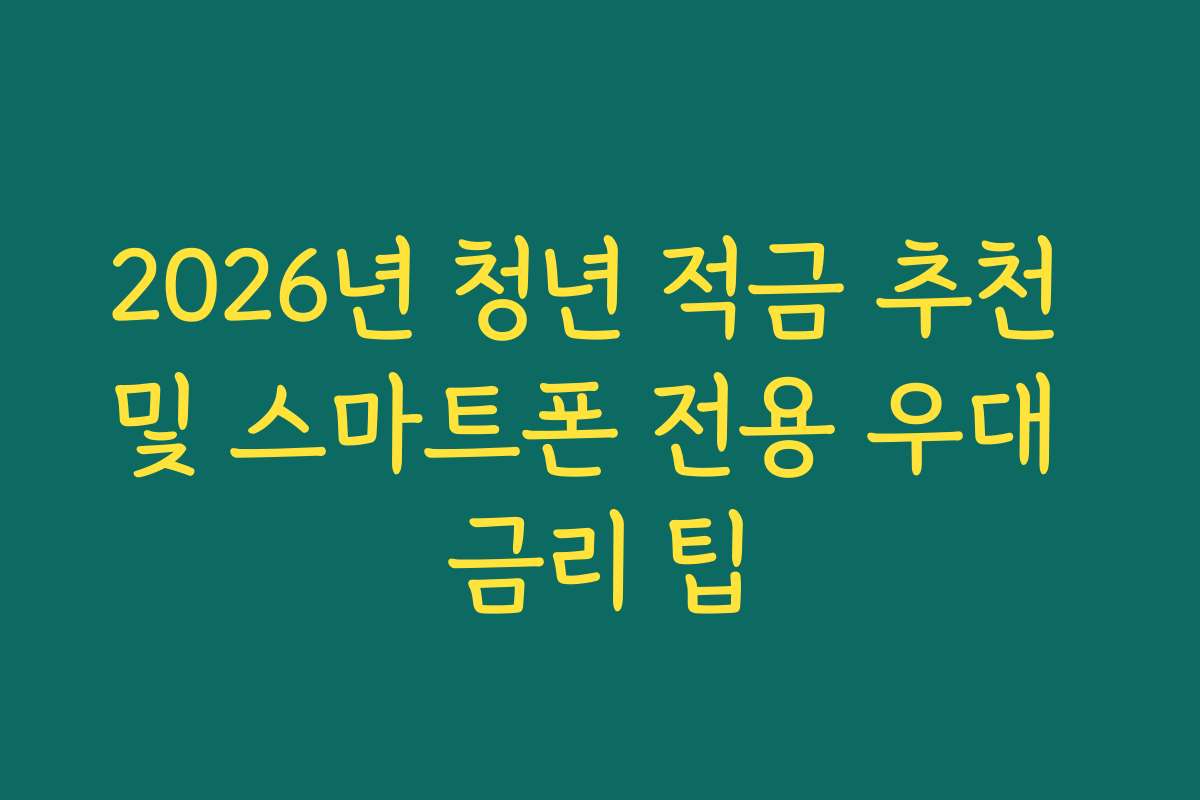 2026년 청년 적금 추천 및 스마트폰 전용 우대 금리 팁
