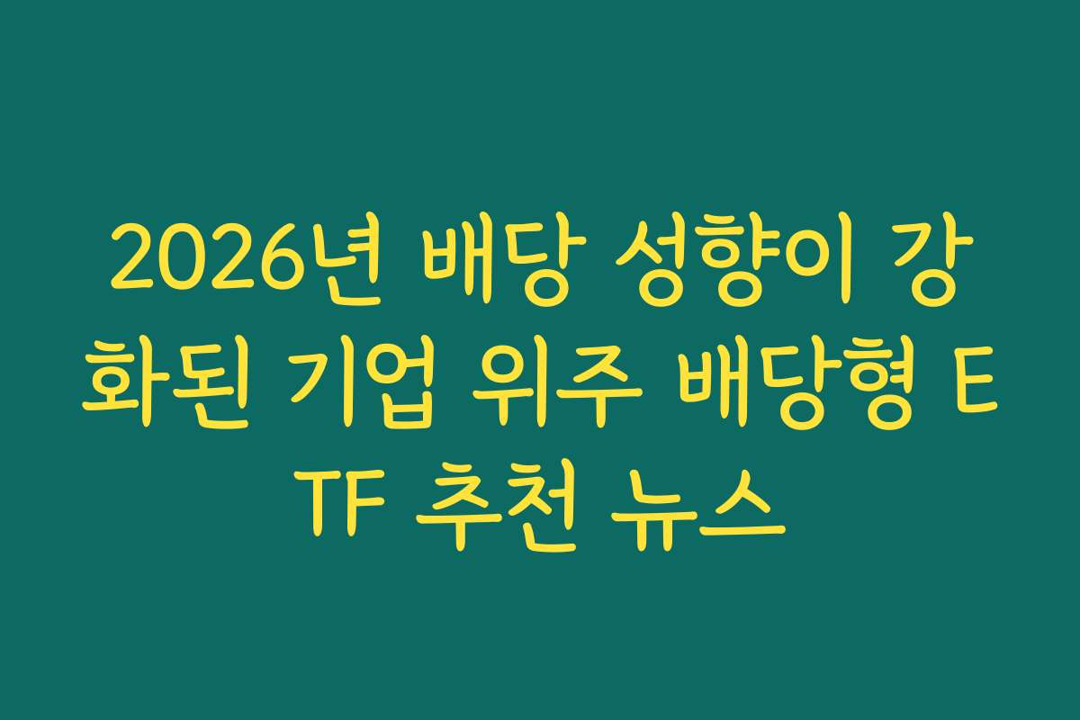 2026년 배당 성향이 강화된 기업 위주 배당형 ETF 추천 뉴스