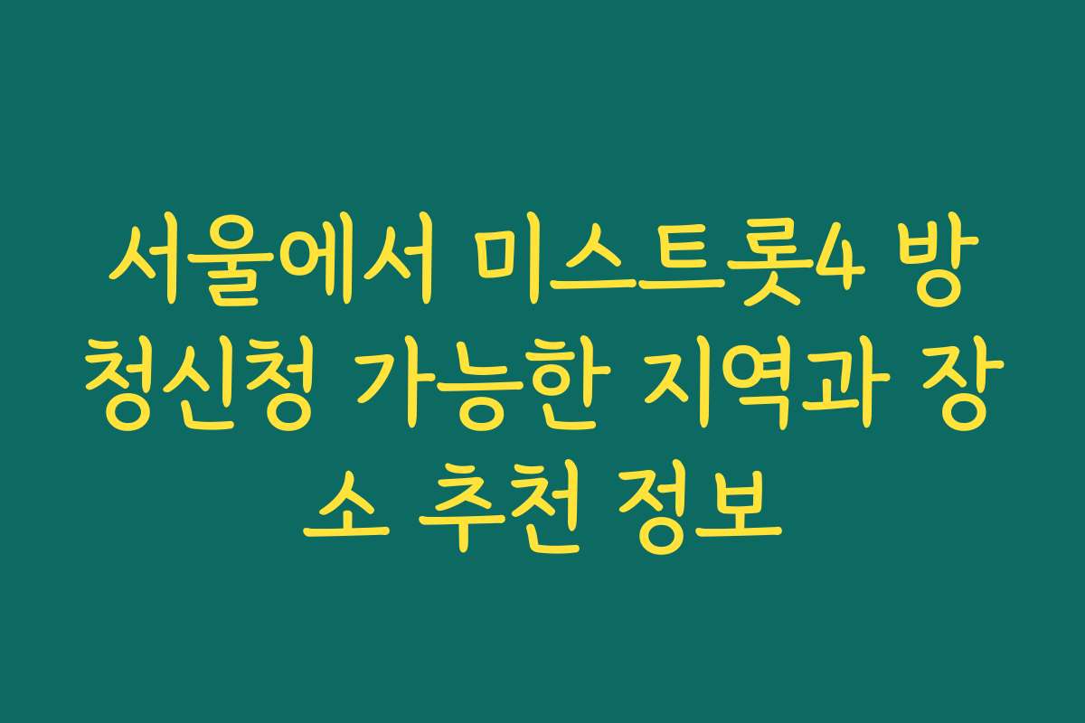 서울에서 미스트롯4 방청신청 가능한 지역과 장소 추천 정보