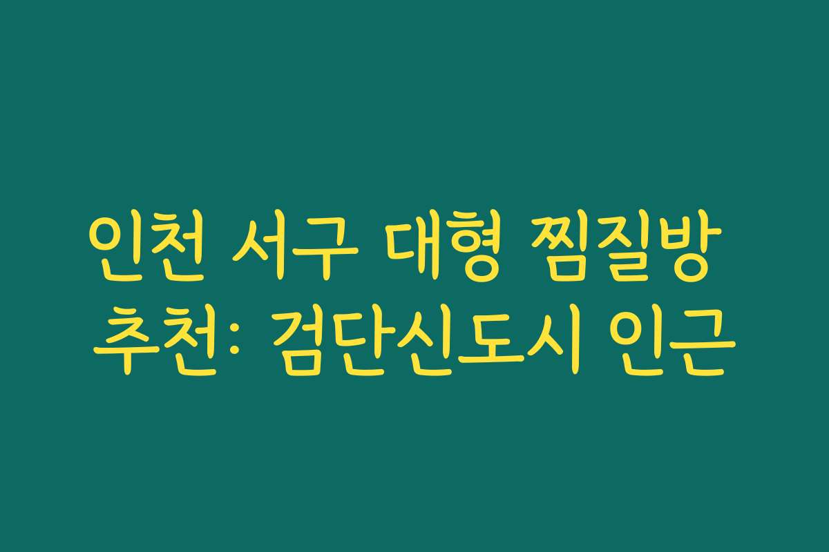 인천 서구 대형 찜질방 추천: 검단신도시 인근