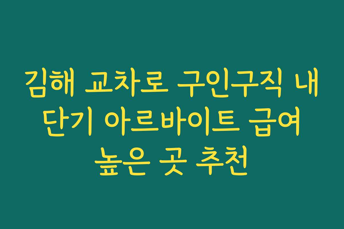 김해 교차로 구인구직 내 단기 아르바이트 급여 높은 곳 추천