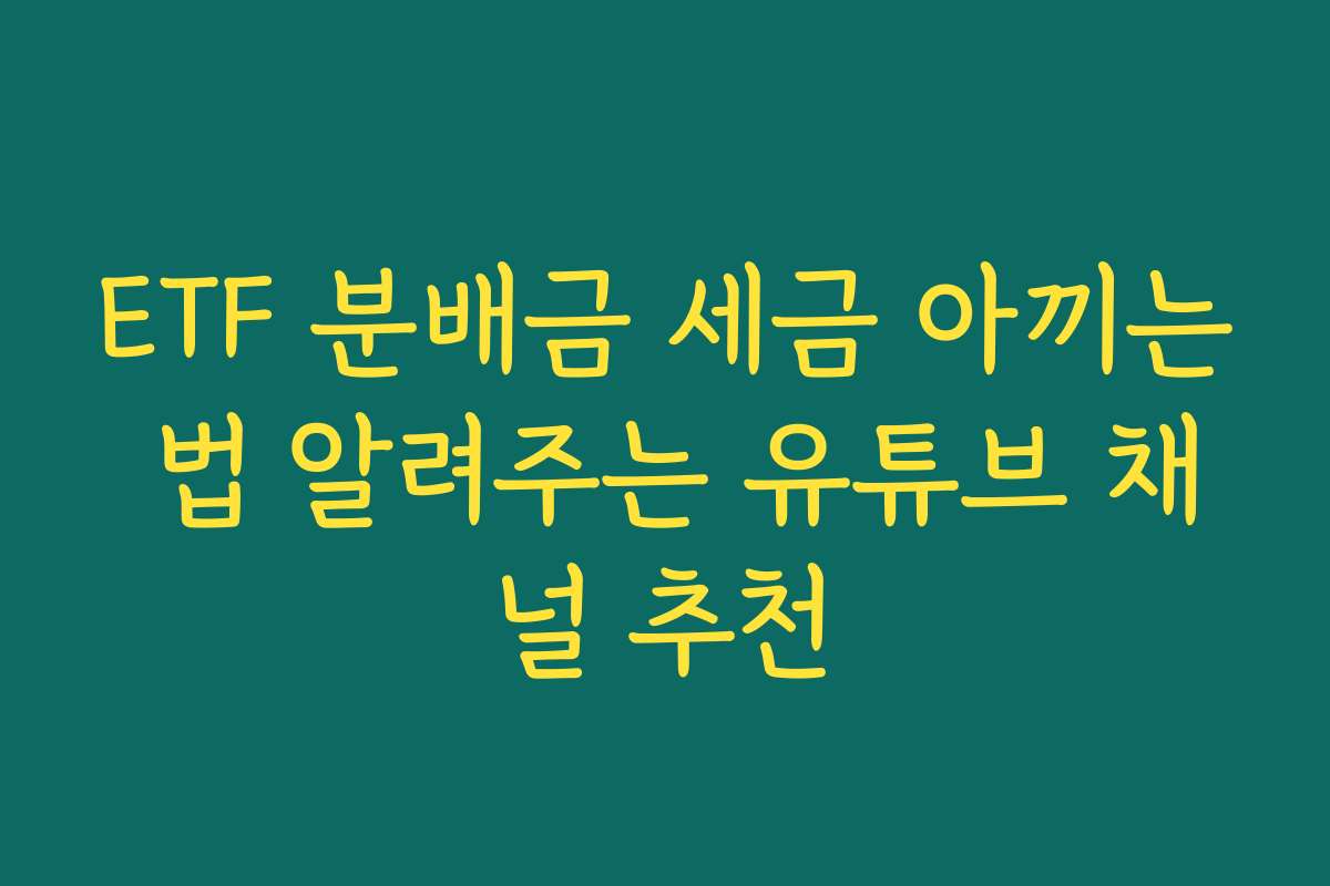 ETF 분배금 세금 아끼는 법 알려주는 유튜브 채널 추천