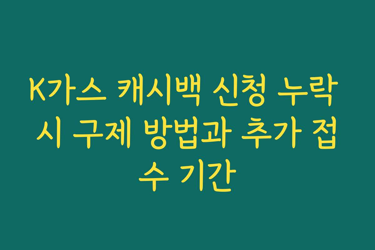 K가스 캐시백 신청 누락 시 구제 방법과 추가 접수 기간