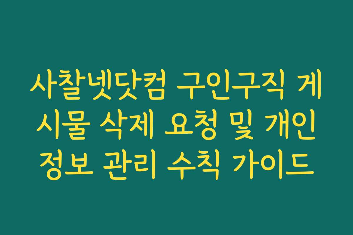 사찰넷닷컴 구인구직 게시물 삭제 요청 및 개인정보 관리 수칙 가이드