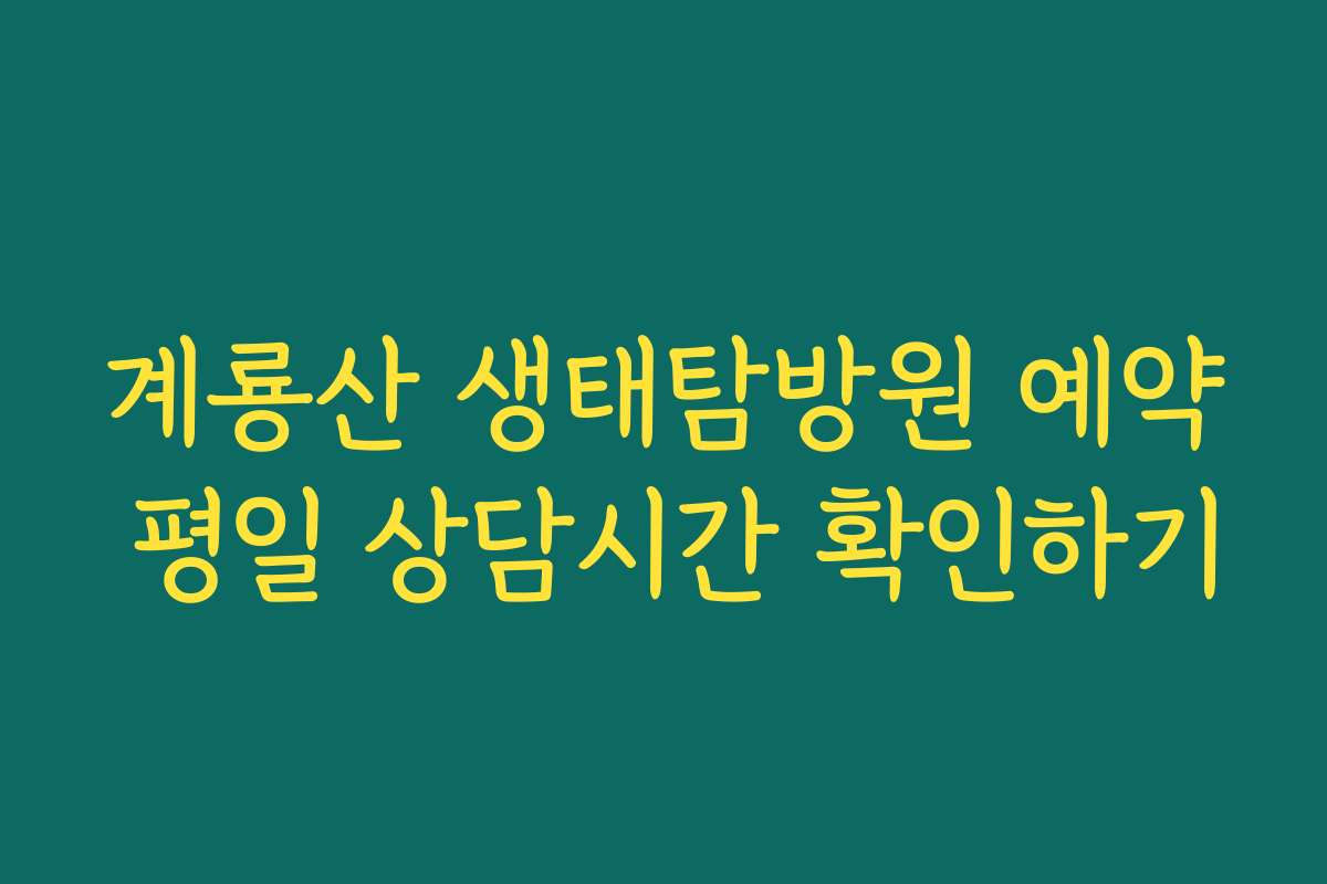 계룡산 생태탐방원 예약 평일 상담시간 확인하기