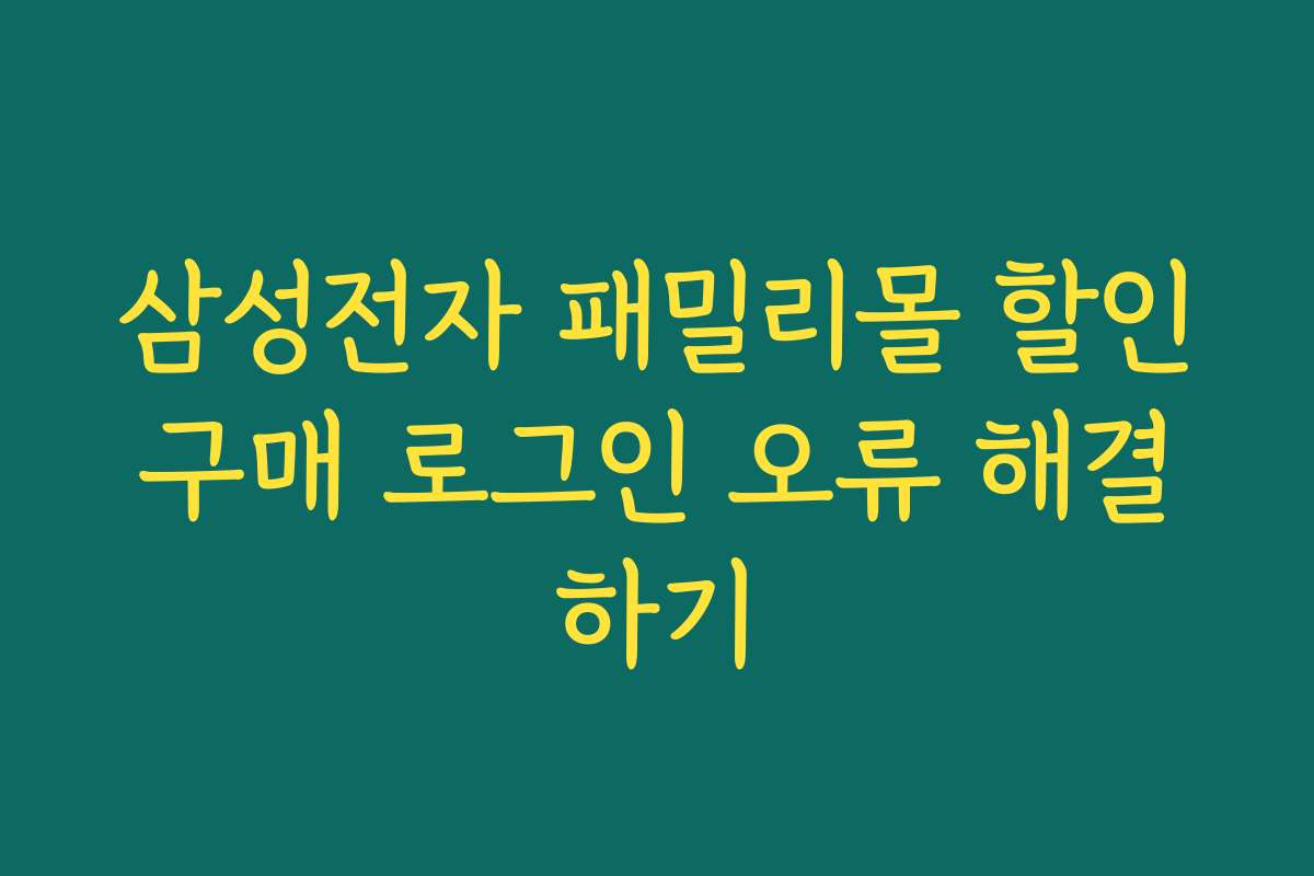 삼성전자 패밀리몰 할인구매 로그인 오류 해결하기
