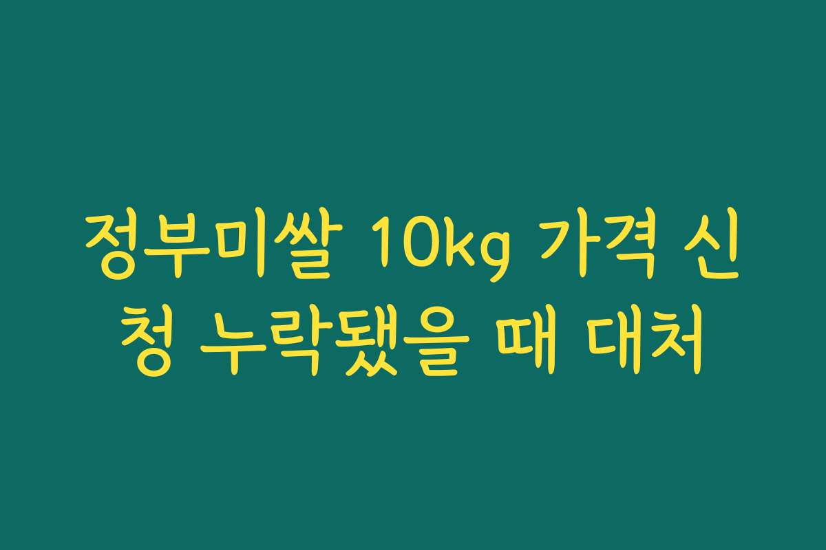정부미쌀 10kg 가격 신청 누락됐을 때 대처