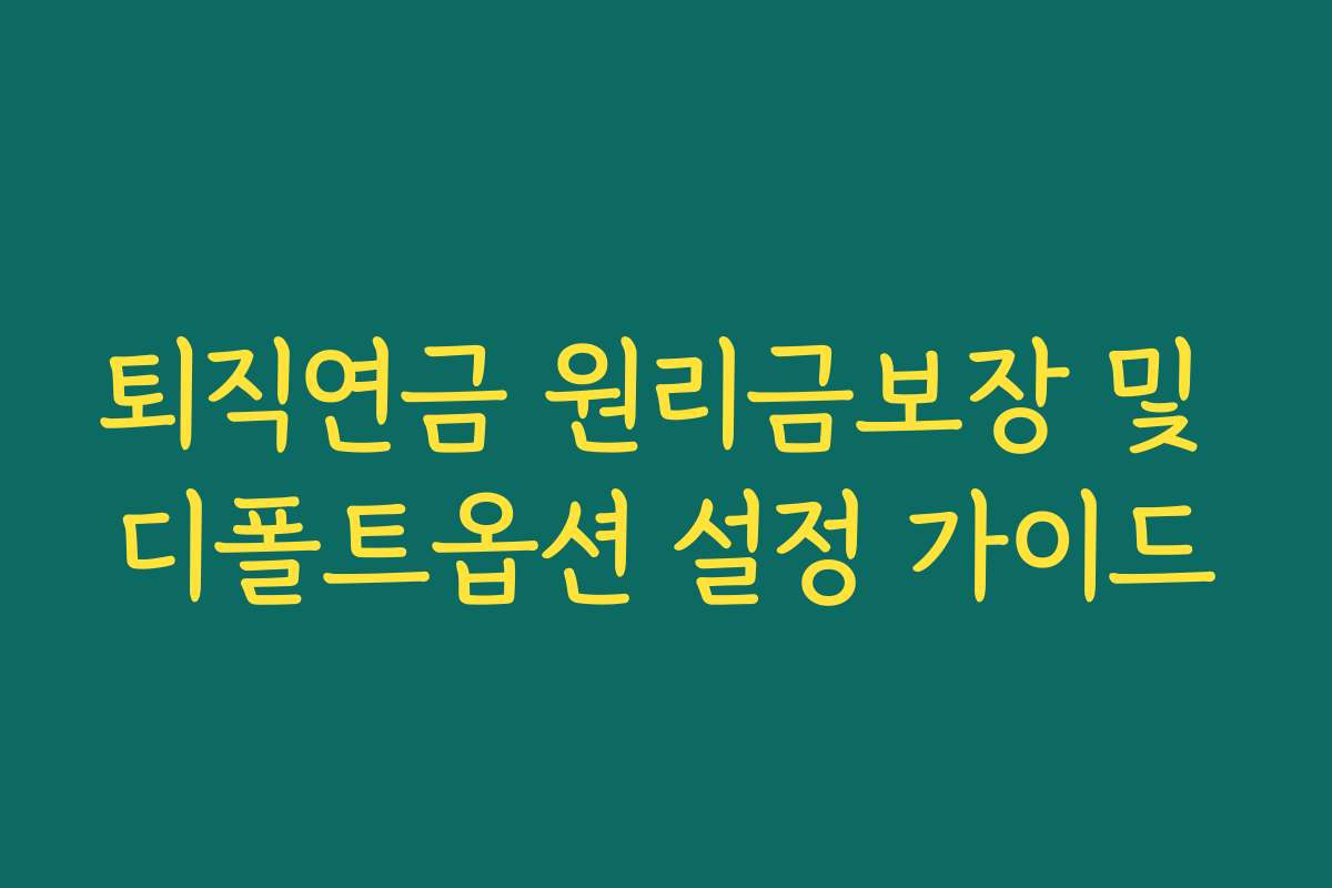 퇴직연금 원리금보장 및 디폴트옵션 설정 가이드