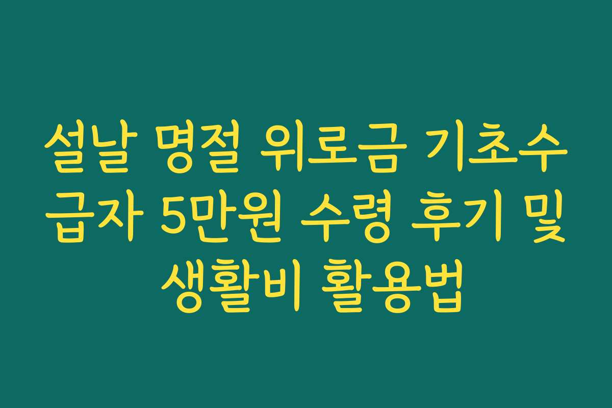 설날 명절 위로금 기초수급자 5만원 수령 후기 및 생활비 활용법