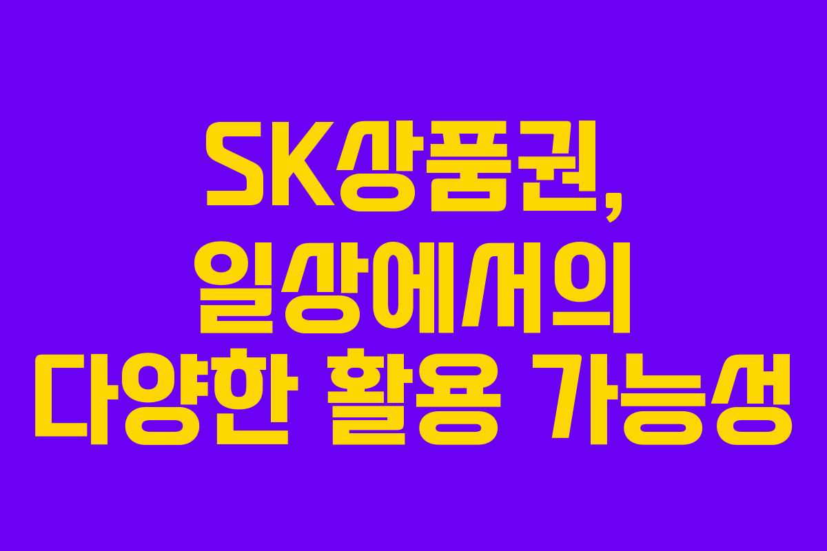 SK상품권, 일상에서의 다양한 활용 가능성