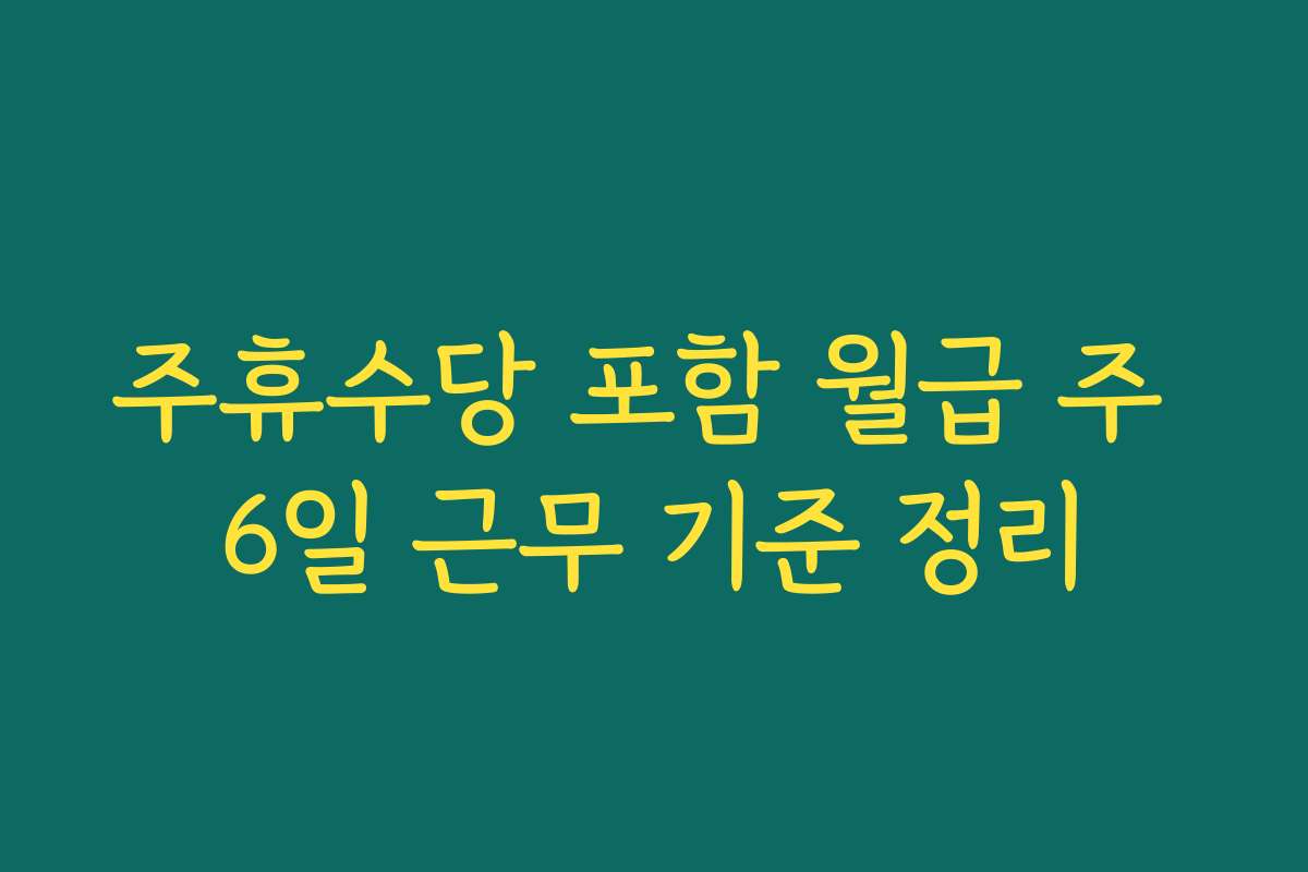 주휴수당 포함 월급 주 6일 근무 기준 정리