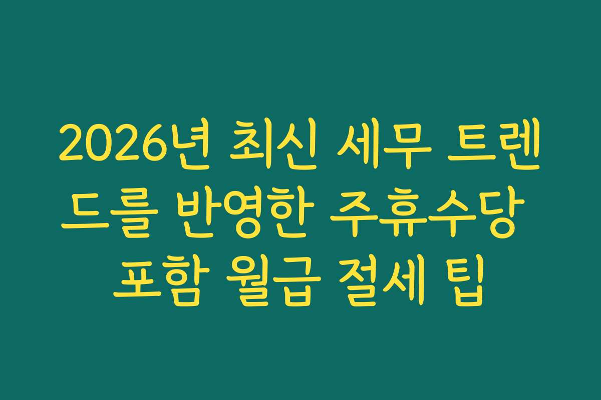 2026년 최신 세무 트렌드를 반영한 주휴수당 포함 월급 절세 팁