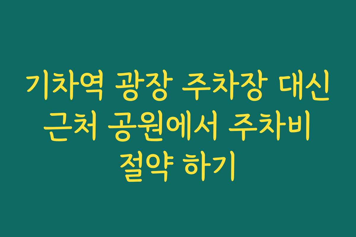 기차역 광장 주차장 대신 근처 공원에서 주차비 절약 하기