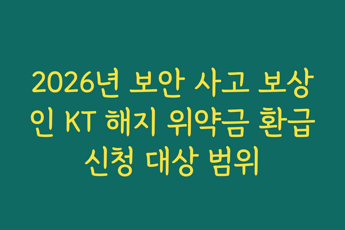 2026년 보안 사고 보상인 KT 해지 위약금 환급신청 대상 범위