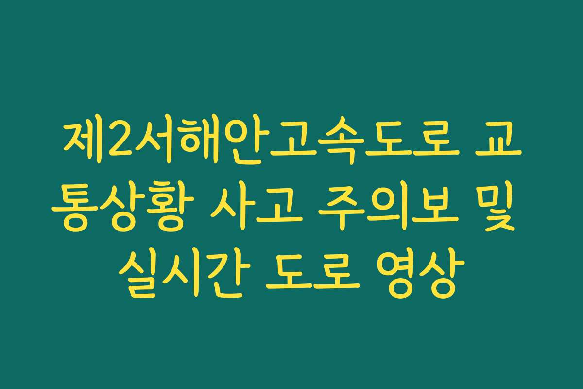 제2서해안고속도로 교통상황 사고 주의보 및 실시간 도로 영상