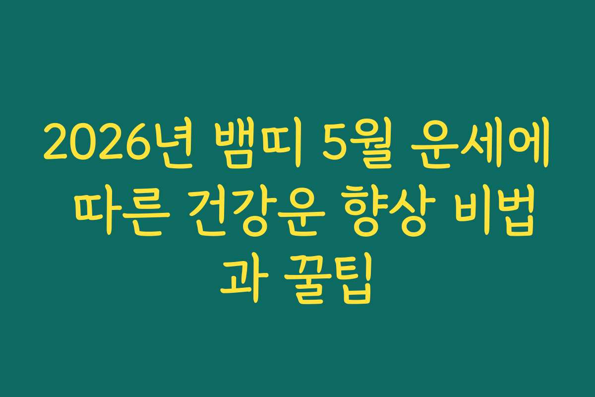 2026년 뱀띠 5월 운세에 따른 건강운 향상 비법과 꿀팁