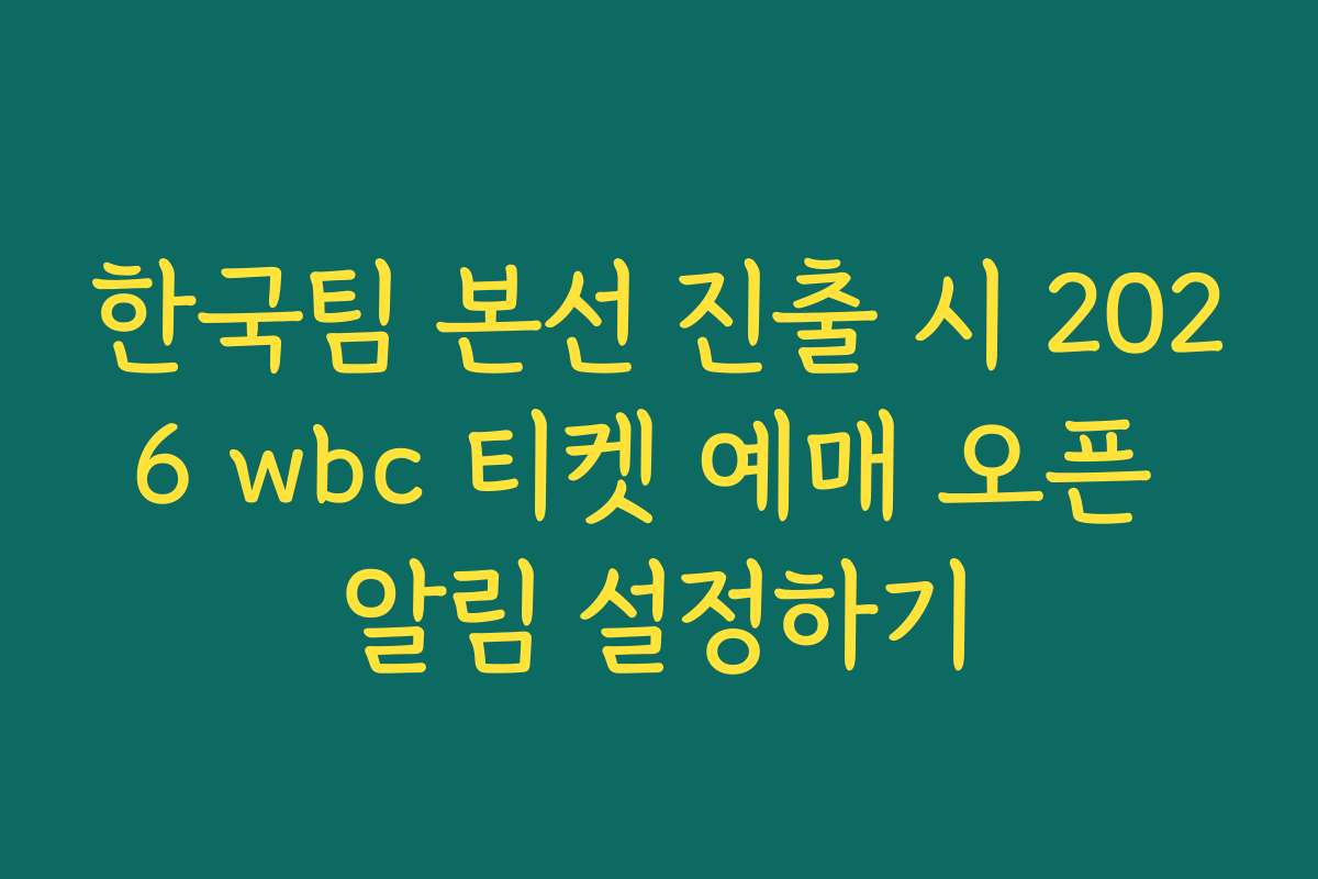한국팀 본선 진출 시 2026 wbc 티켓 예매 오픈 알림 설정하기
