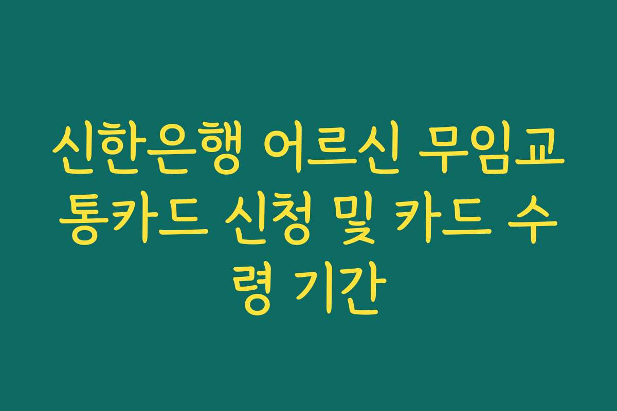 신한은행 어르신 무임교통카드 신청 및 카드 수령 기간