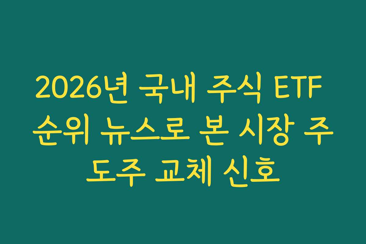 2026년 국내 주식 ETF 순위 뉴스로 본 시장 주도주 교체 신호