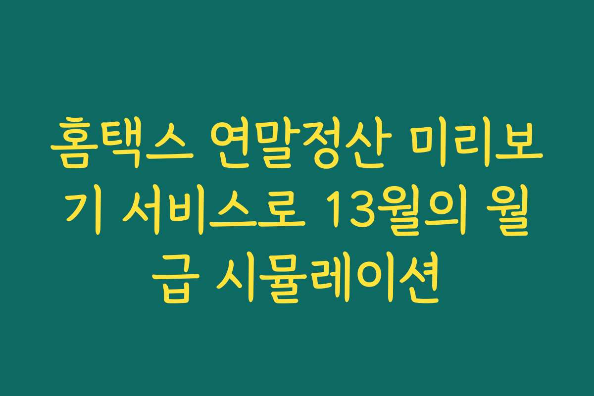 홈택스 연말정산 미리보기 서비스로 13월의 월급 시뮬레이션