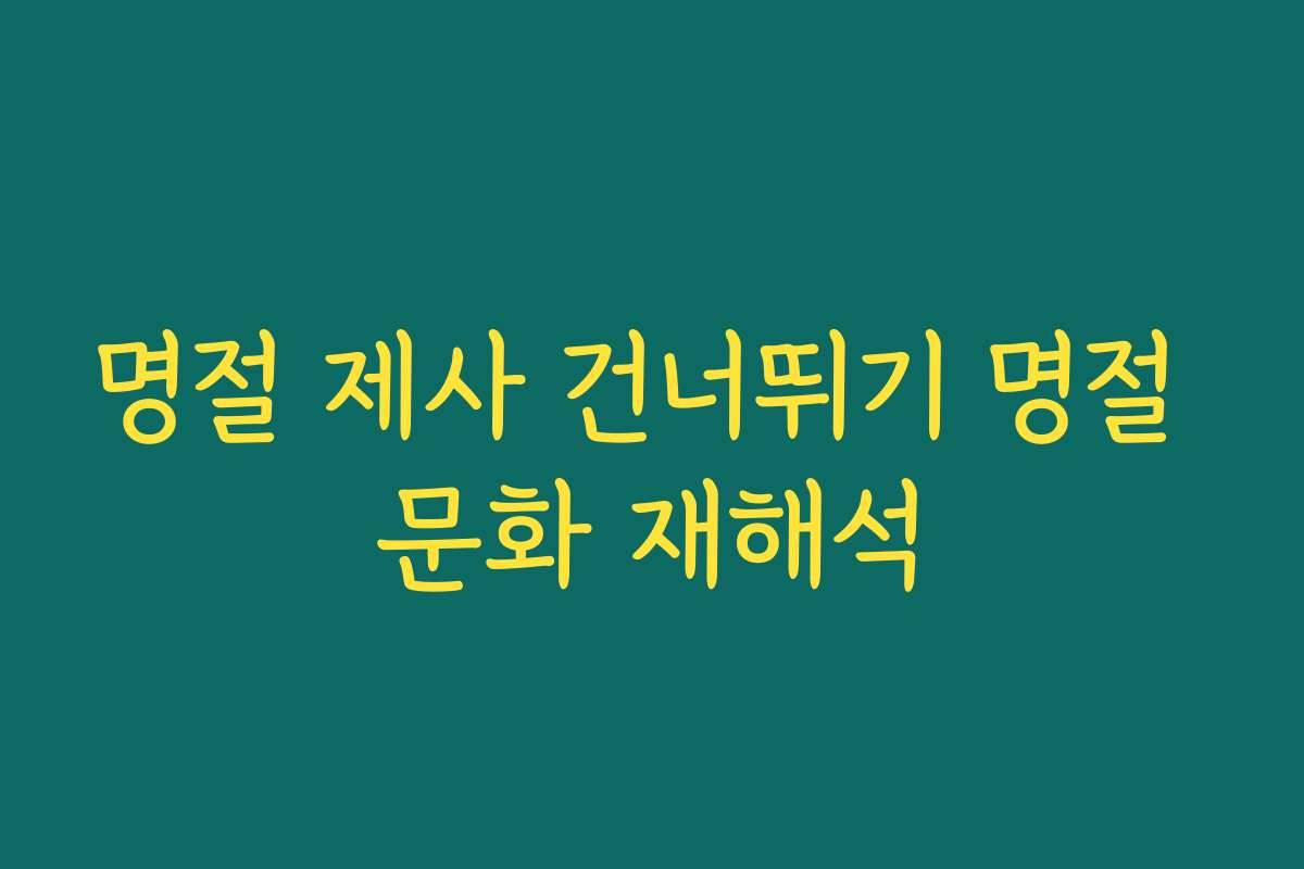 명절 제사 건너뛰기 명절 문화 재해석
