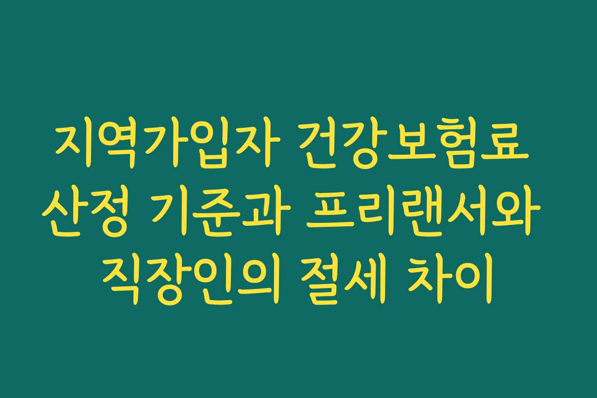 지역가입자 건강보험료 산정 기준과 프리랜서와 직장인의 절세 차이