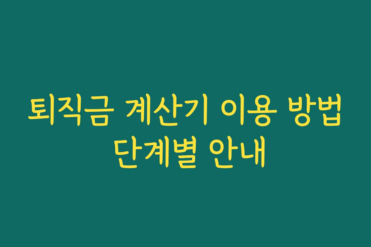 퇴직금 계산기 이용 방법 단계별 안내