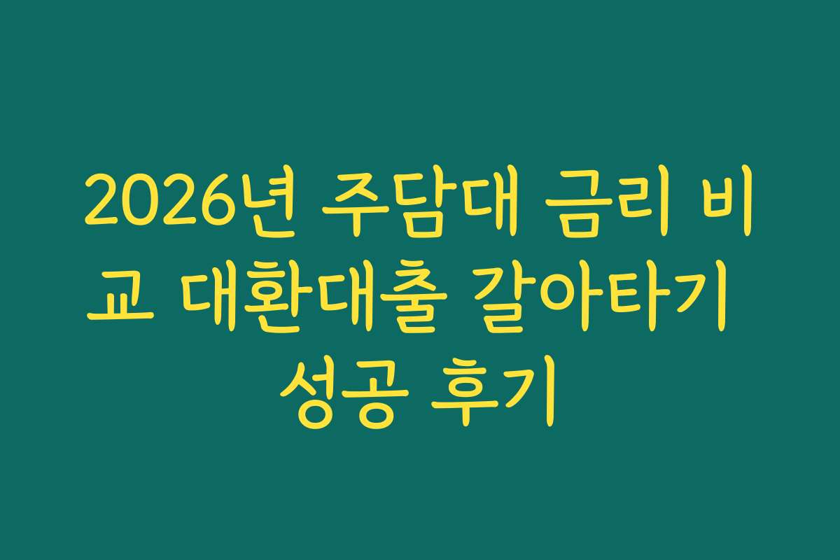2026년 주담대 금리 비교 대환대출 갈아타기 성공 후기