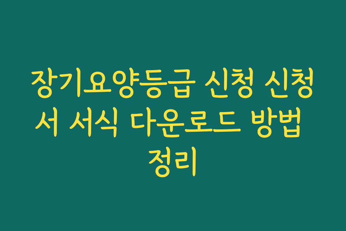 장기요양등급 신청 신청서 서식 다운로드 방법 정리