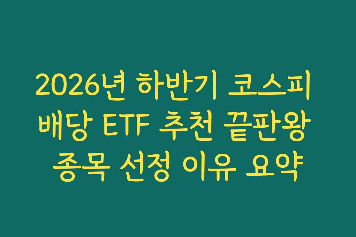 2026년 하반기 코스피 배당 ETF 추천 끝판왕 종목 선정 이유 요약