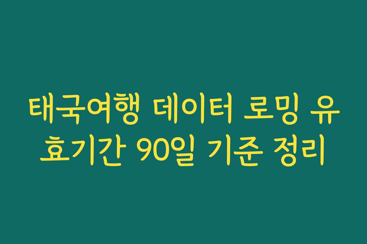 태국여행 데이터 로밍 유효기간 90일 기준 정리