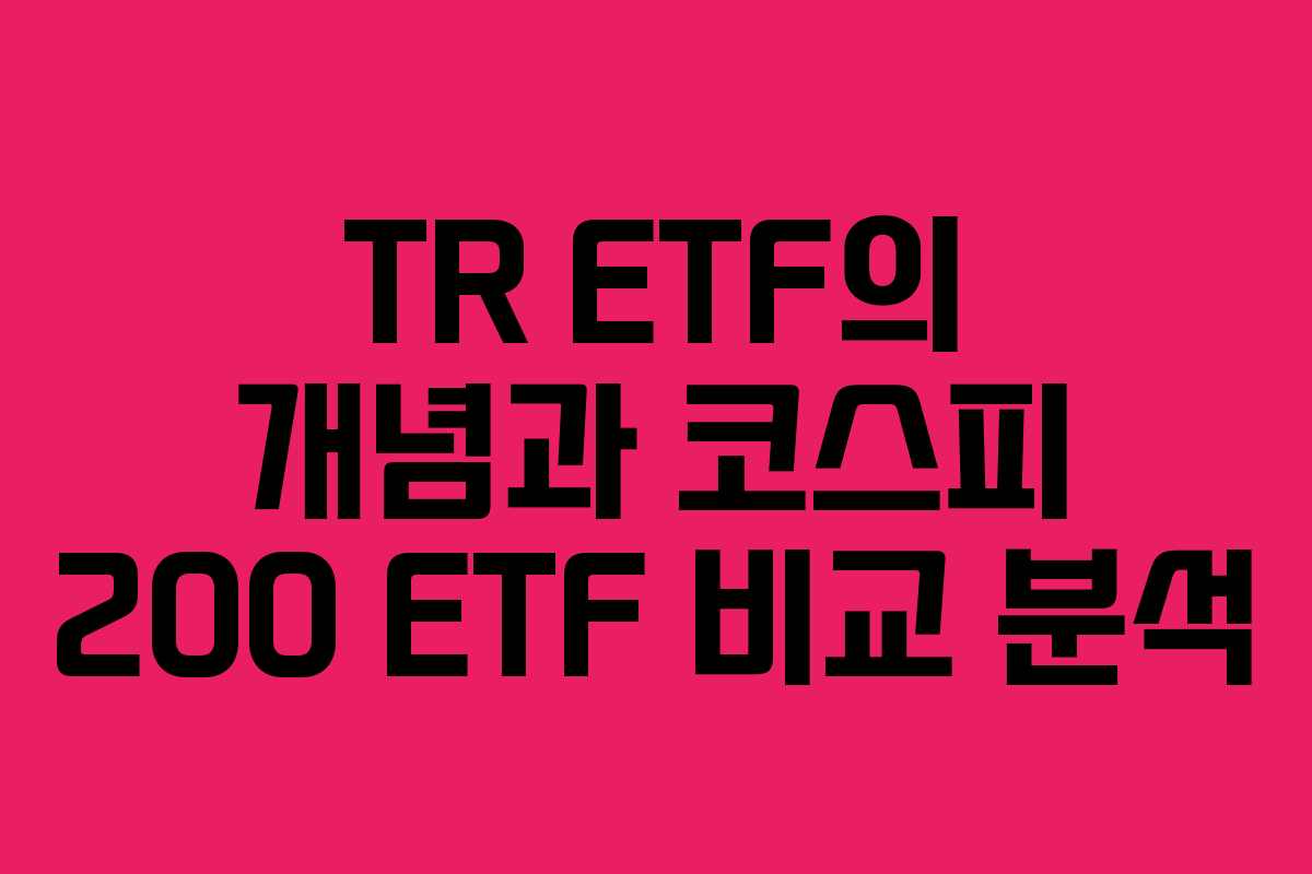 TR ETF의 개념과 코스피 200 ETF 비교 분석