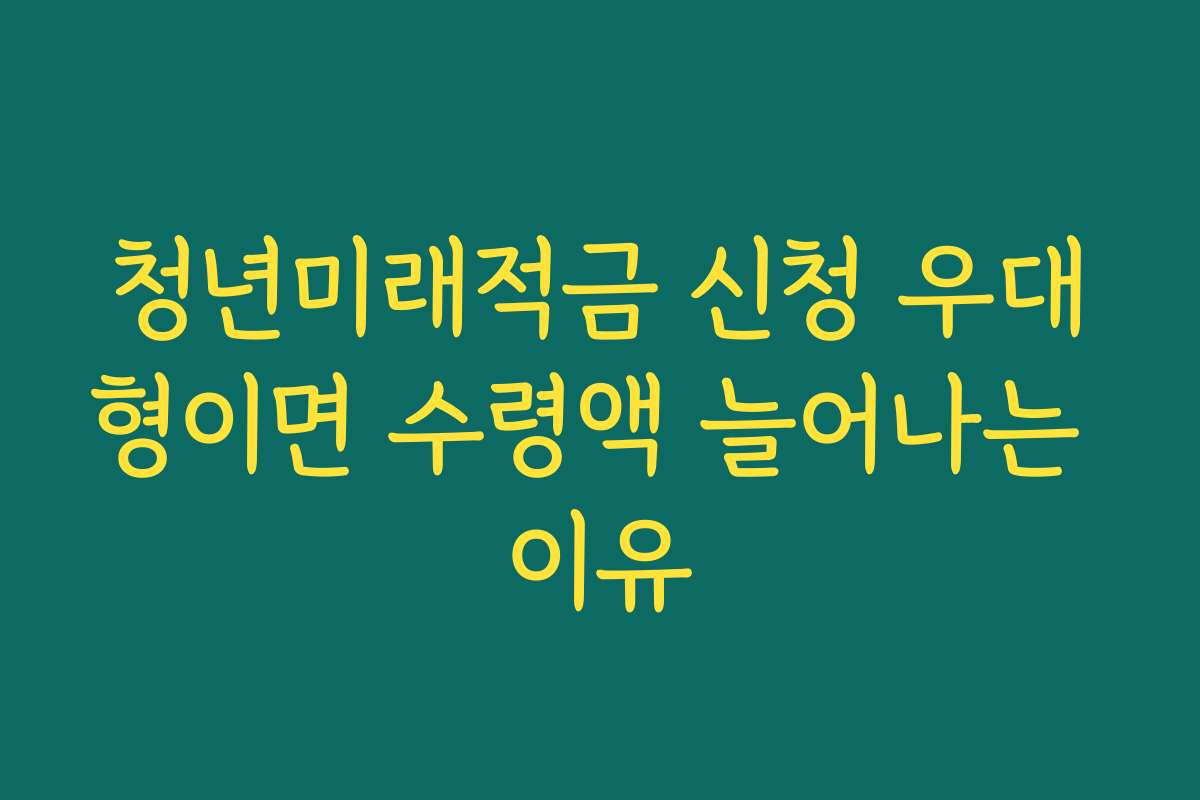 청년미래적금 신청 우대형이면 수령액 늘어나는 이유