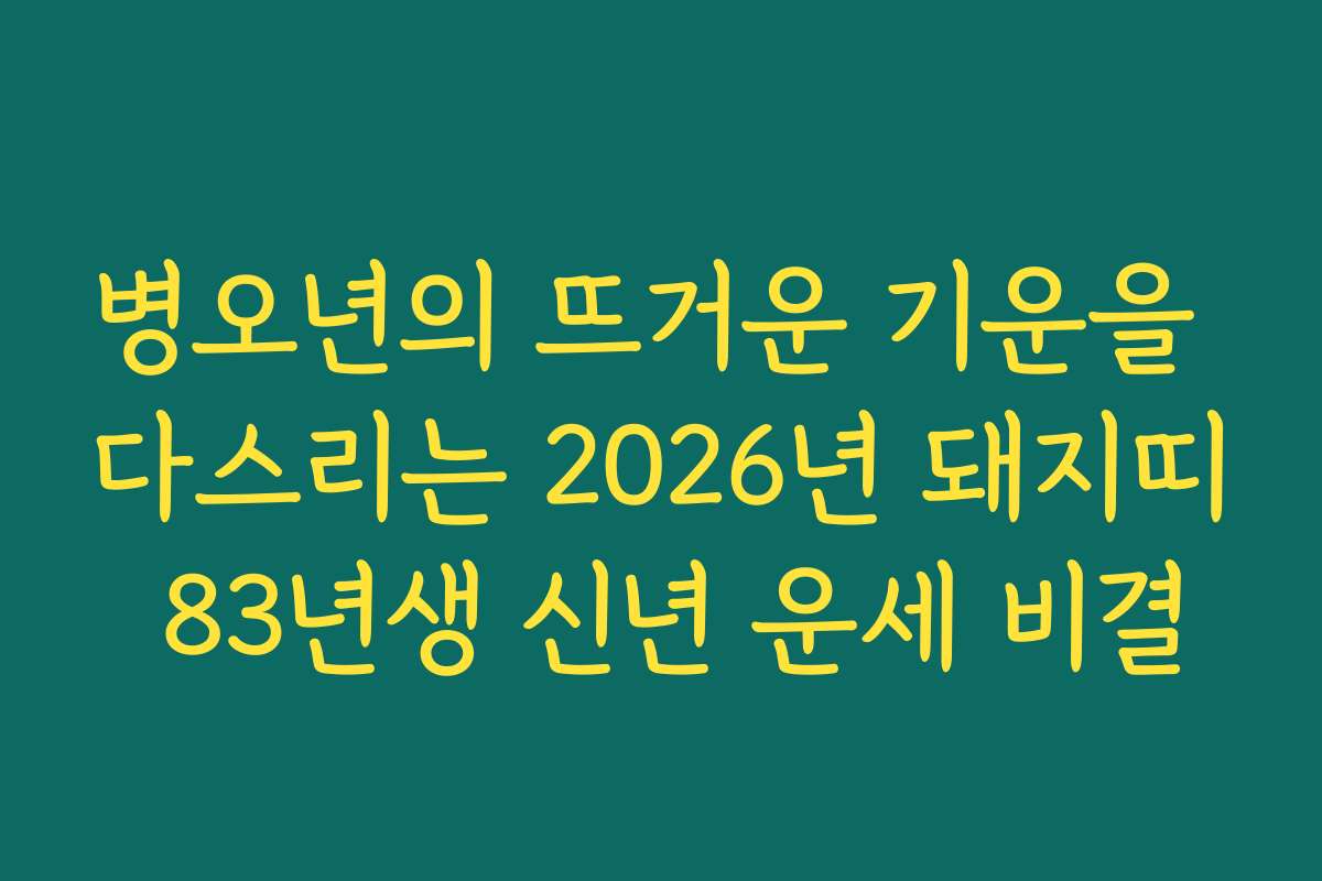 병오년의 뜨거운 기운을 다스리는 2026년 돼지띠 83년생 신년 운세 비결