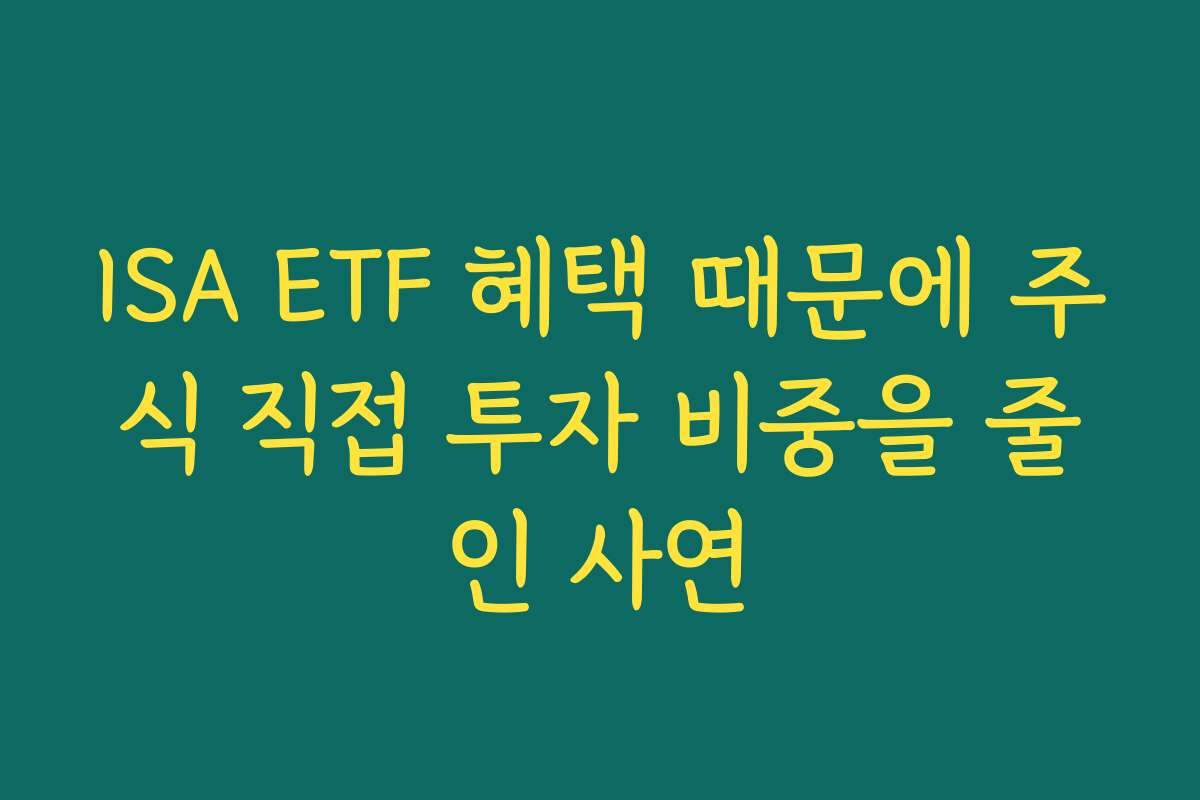 ISA ETF 혜택 때문에 주식 직접 투자 비중을 줄인 사연