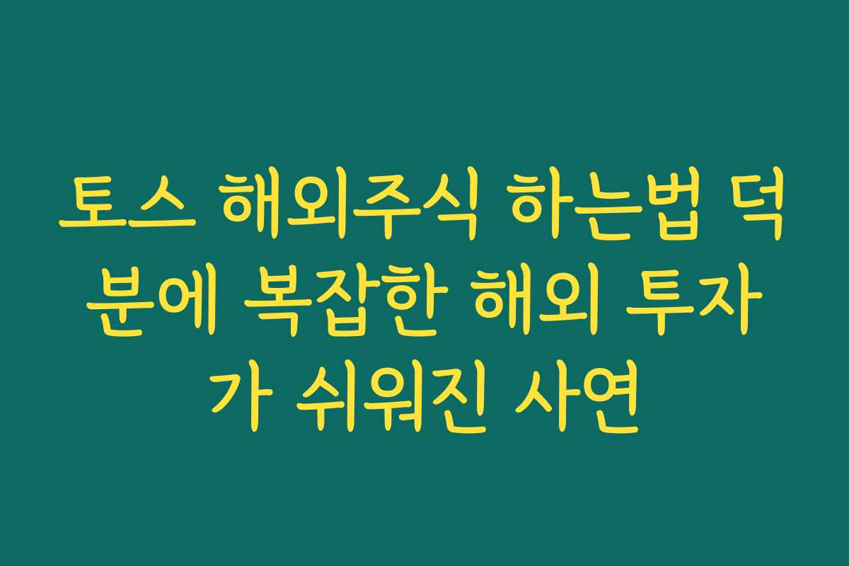 토스 해외주식 하는법 덕분에 복잡한 해외 투자가 쉬워진 사연