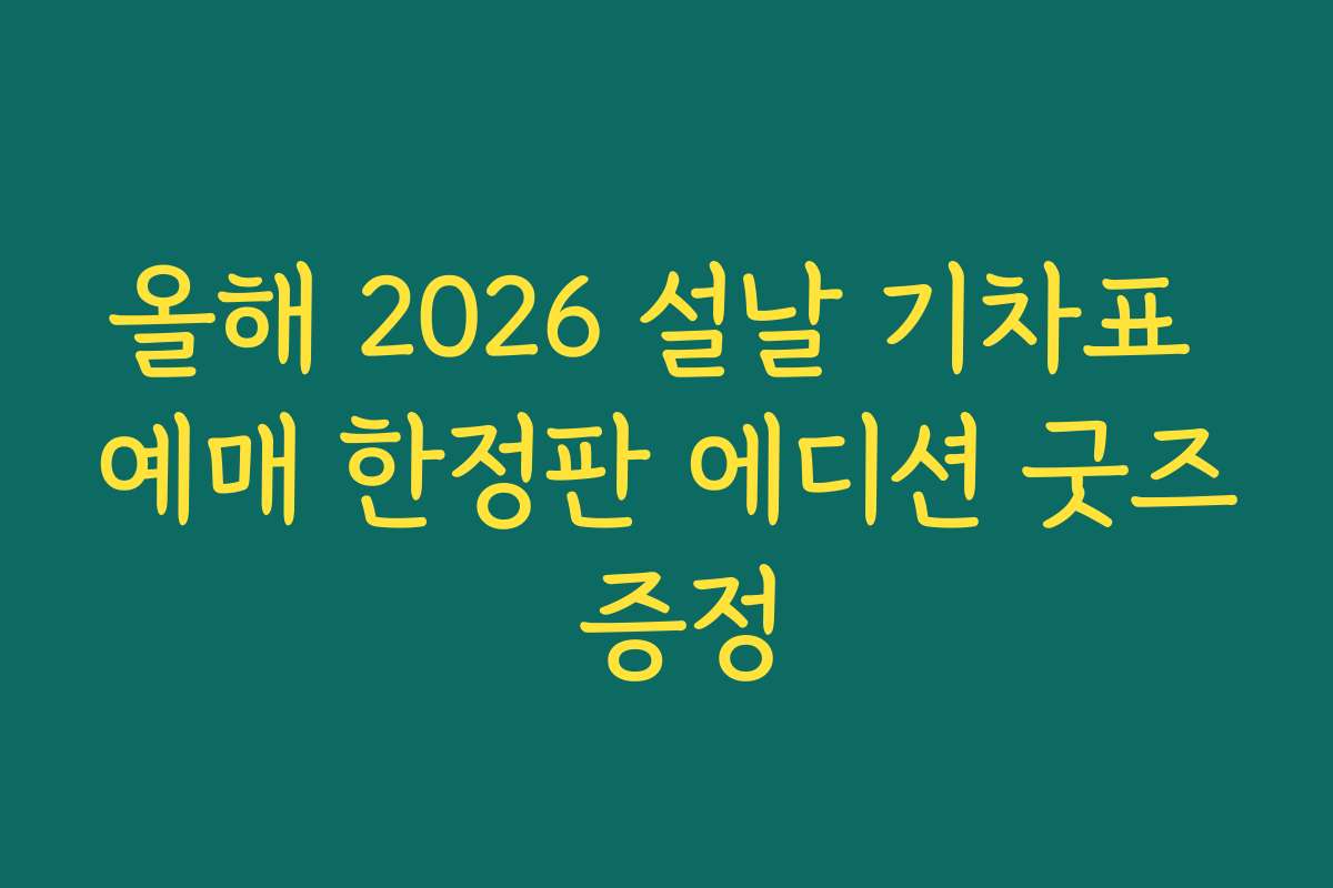 올해 2026 설날 기차표 예매 한정판 에디션 굿즈 증정