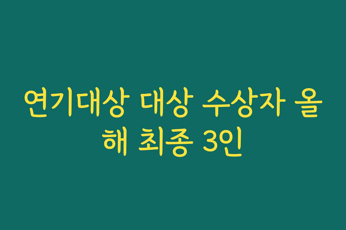 연기대상 대상 수상자 올해 최종 3인