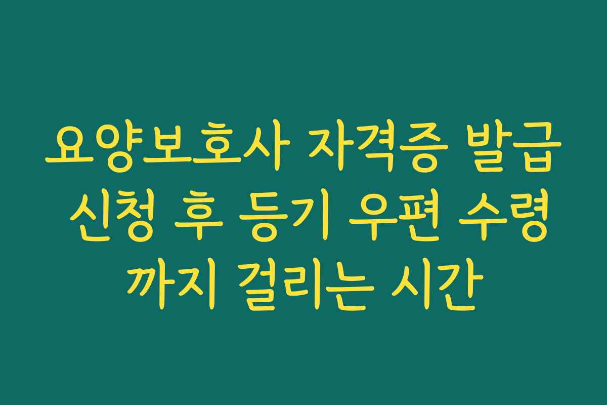 요양보호사 자격증 발급 신청 후 등기 우편 수령까지 걸리는 시간