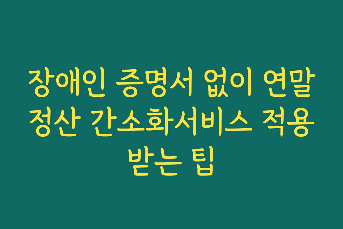 장애인 증명서 없이 연말정산 간소화서비스 적용받는 팁