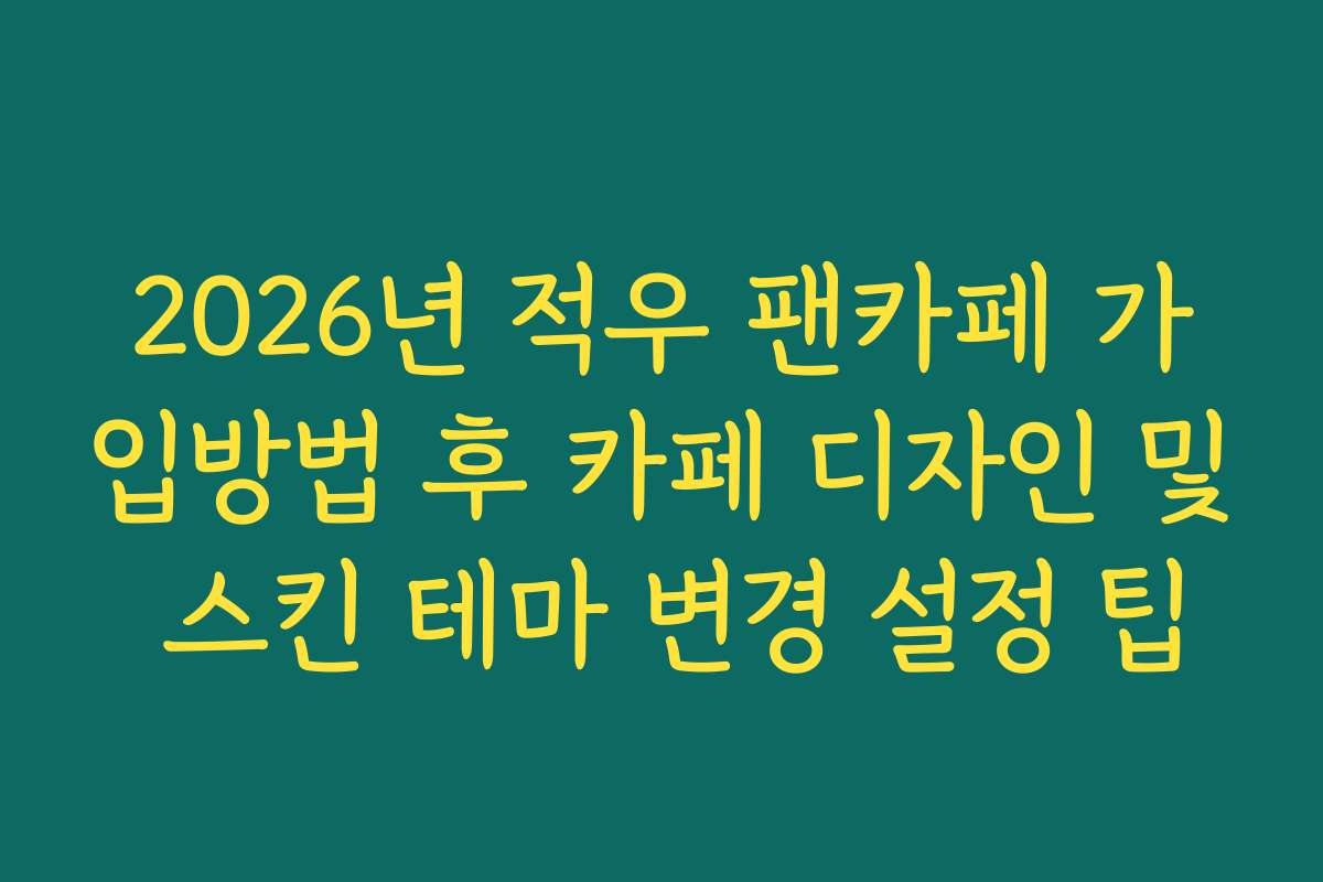 2026년 적우 팬카페 가입방법 후 카페 디자인 및 스킨 테마 변경 설정 팁